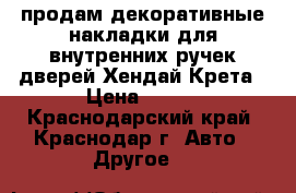 продам декоративные накладки для внутренних ручек дверей Хендай Крета › Цена ­ 500 - Краснодарский край, Краснодар г. Авто » Другое   